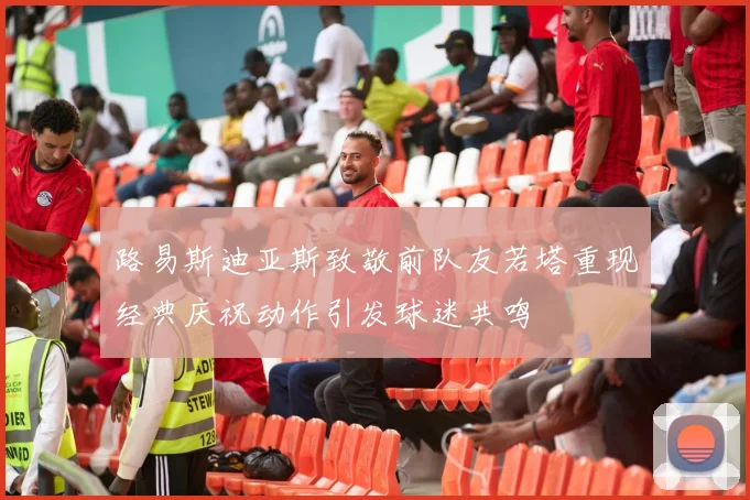 路易斯迪亚斯致敬前队友若塔重现经典庆祝动作引发球迷共鸣