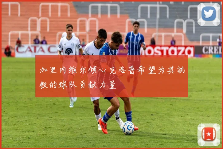 加里内维尔倾心克洛普希望为其执教的球队贡献力量