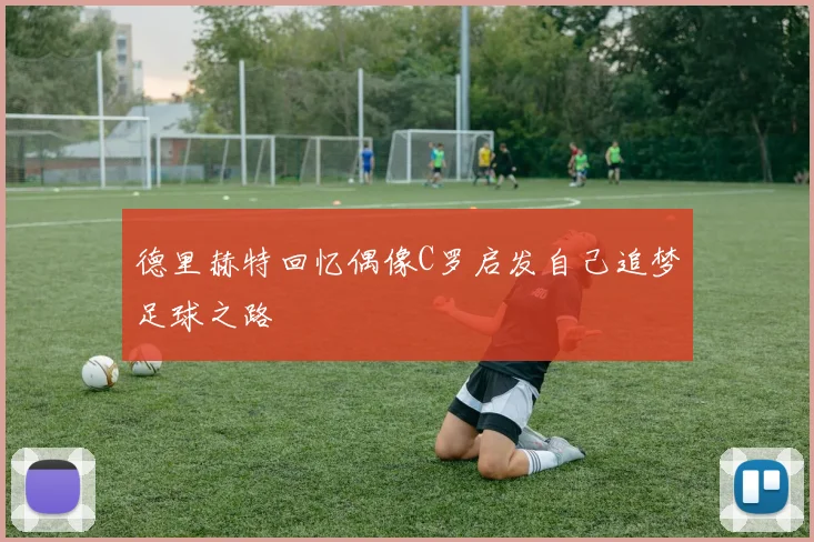 德里赫特回忆偶像C罗启发自己追梦足球之路
