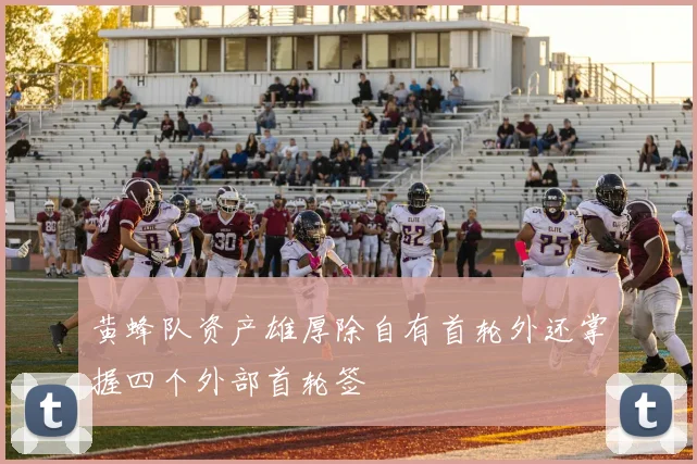 黄蜂队资产雄厚除自有首轮外还掌握四个外部首轮签