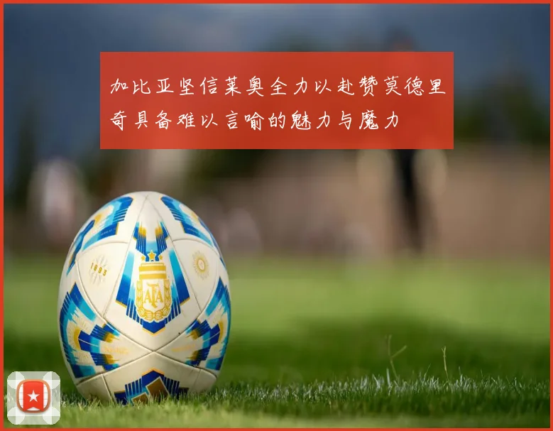 加比亚坚信莱奥全力以赴赞莫德里奇具备难以言喻的魅力与魔力