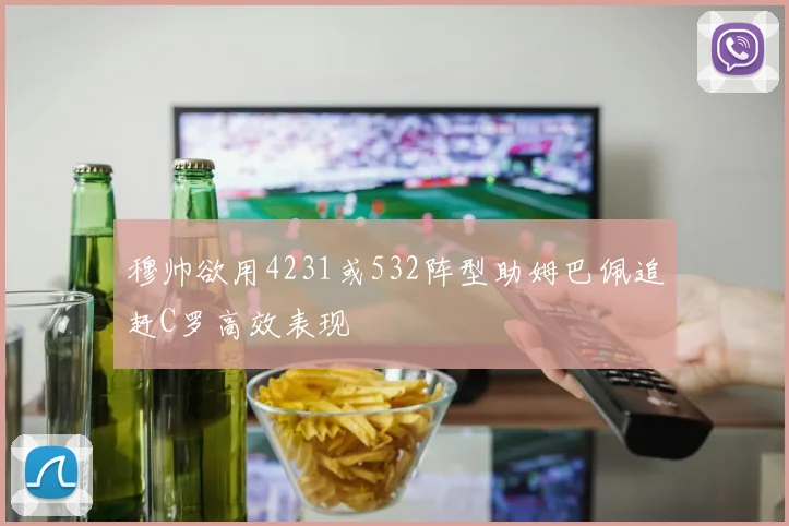 穆帅欲用4231或532阵型助姆巴佩追赶C罗高效表现