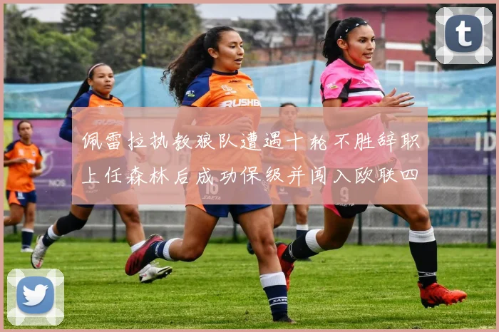 佩雷拉执教狼队遭遇十轮不胜辞职上任森林后成功保级并闯入欧联四强